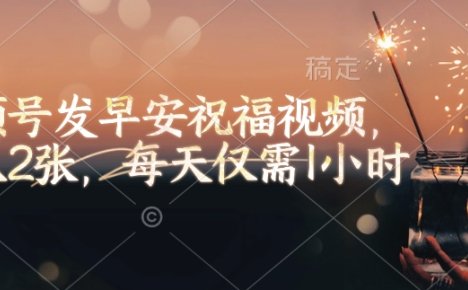 视频号发早安祝福视频，日入2张，每天仅需1小时