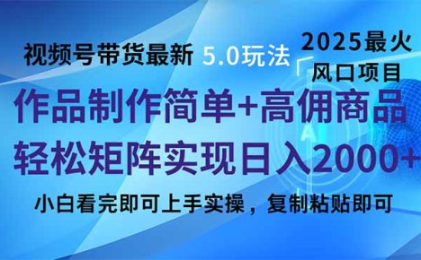 视频号带货最新5.0玩法，作品制作简单，当天起号，复制粘贴，轻松矩阵…