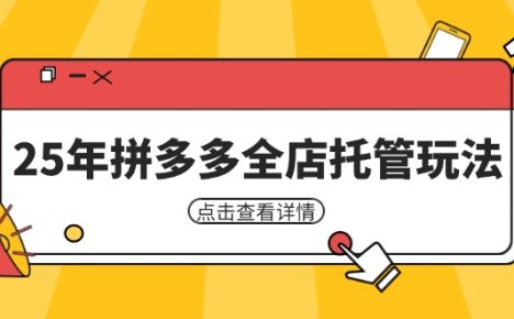 25年拼多多全店托管玩法，矩阵动销裂变玩法如何低风险盈利 新手运营秘籍