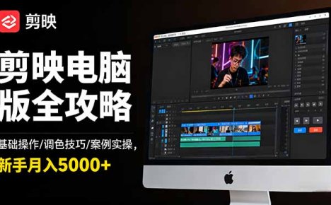 剪映电脑版全攻略：基础操作/调色技巧/案例实操，新手月入5000+