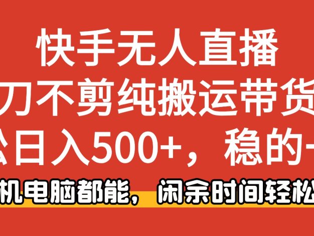 快手无人直播，一刀不剪纯搬运带货轻松日入500+，稳的一批，手机电脑都…